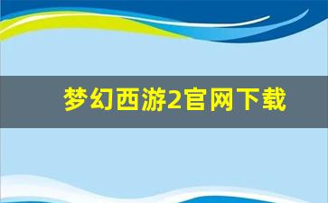 梦幻西游2官网下载(梦幻西游2版官网)