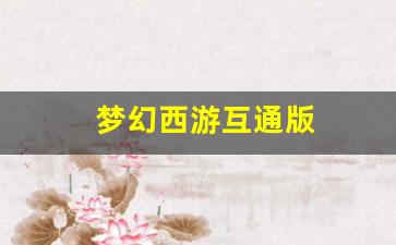 梦幻西游互通版(梦幻西游互通版安卓版)